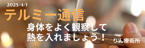 テルミー通信　　250401
身体をよく観察して熱を入れましょう