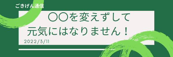 〇〇変えずして、元気にはなりません！