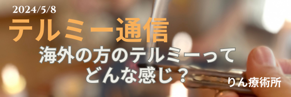 テルミー通信　　240508　
海外の方のテルミーってどんな感じ？