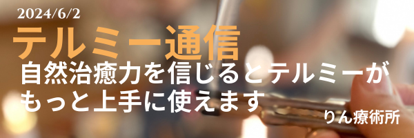 テルミー通信　　240602
自然治癒力を信じるとテルミーがもっと上手に使えます
